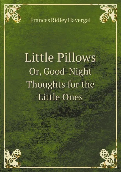 Обложка книги Little Pillows. Or, Good-Night Thoughts for the Little Ones, Frances Ridley Havergal