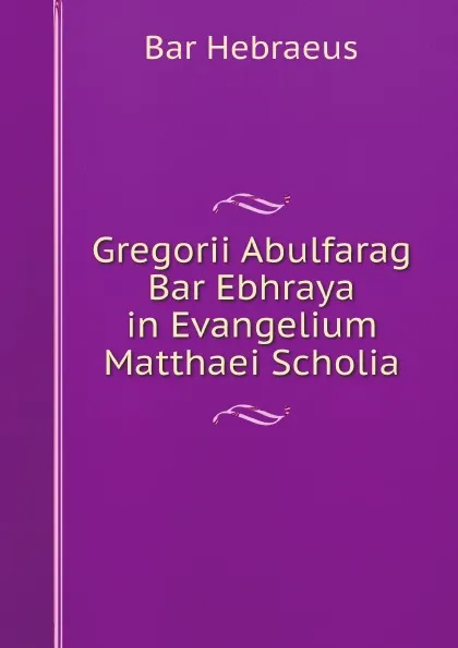 Обложка книги Gregorii Abulfarag Bar Ebhraya in Evangelium Matthaei Scholia, Bar Hebraeus