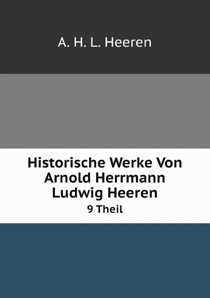 Обложка книги Historische Werke Von Arnold Herrmann Ludwig Heeren. 9 Theil, A.H. L. Heeren