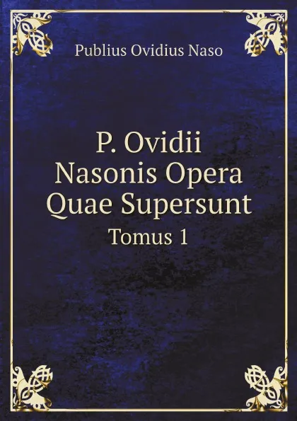 Обложка книги P. Ovidii Nasonis Opera Quae Supersunt. Tomus 1, Publius Ovidius Naso