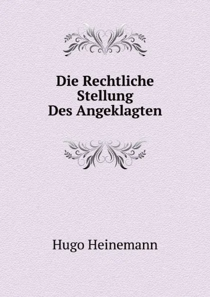 Обложка книги Die Rechtliche Stellung Des Angeklagten, Hugo Heinemann