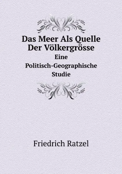 Обложка книги Das Meer Als Quelle Der Volkergrosse. Eine Politisch-Geographische Studie, Friedrich Ratzel