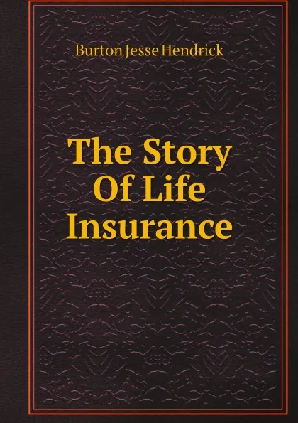 Обложка книги The Story Of Life Insurance, Burton Jesse Hendrick