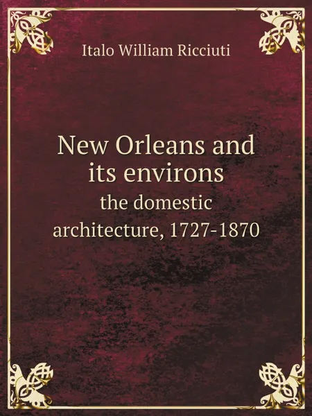 Обложка книги New Orleans and its environs. the domestic architecture, 1727-1870, Italo William Ricciuti