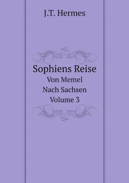 Обложка книги Sophiens Reise. Von Memel Nach Sachsen, Volume 3, J.T. Hermes