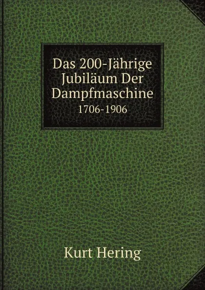 Обложка книги Das 200-Jahrige Jubilaum Der Dampfmaschine. 1706-1906, Kurt Hering