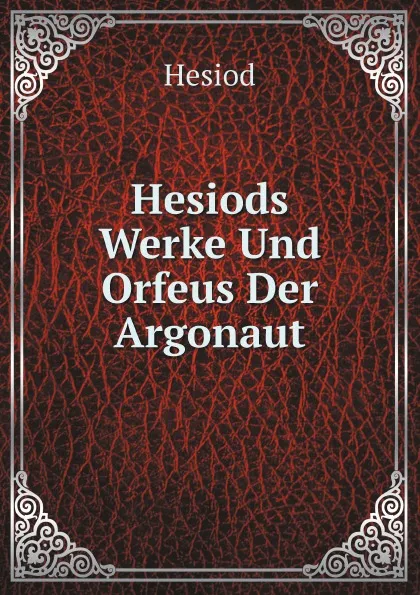 Обложка книги Hesiods Werke Und Orfeus Der Argonaut, Hesiod