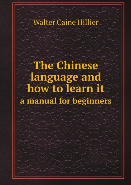 Обложка книги The Chinese language and how to learn it. a manual for beginners, Walter Caine Hillier
