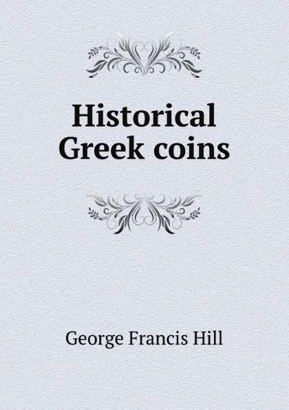 Обложка книги Historical Greek coins, George Francis Hill