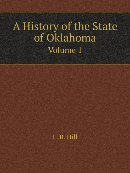 Обложка книги A History of the State of Oklahoma. Volume 1, L.B. Hill