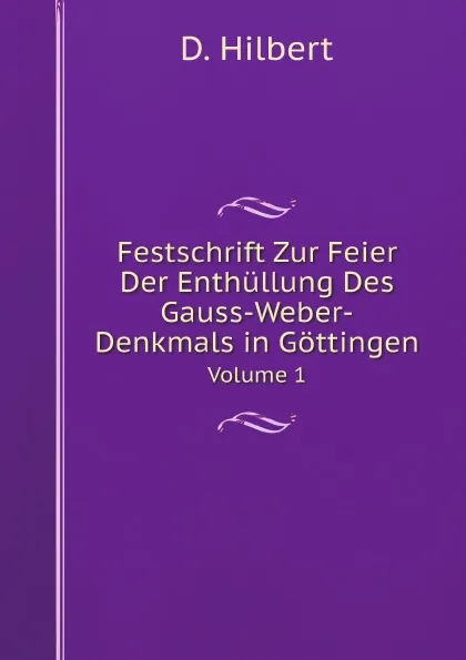 Обложка книги Festschrift Zur Feier Der Enthullung Des Gauss-Weber-Denkmals in Gottingen. Volume 1, David Hilbert