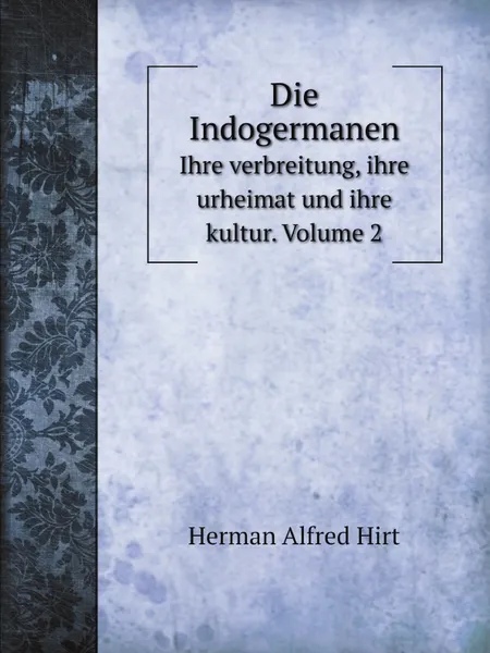Обложка книги Die Indogermanen. Ihre verbreitung, ihre urheimat und ihre kultur. Volume 2, Herman Alfred Hirt
