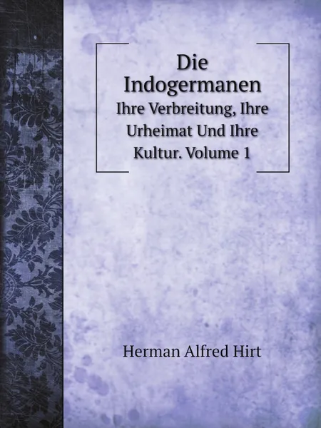 Обложка книги Die Indogermanen. Ihre Verbreitung, Ihre Urheimat Und Ihre Kultur. Volume 1, Herman Alfred Hirt