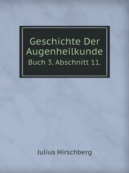 Обложка книги Geschichte Der Augenheilkunde. Buch 3. Abschnitt 11., Julius Hirschberg