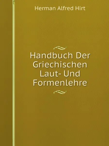 Обложка книги Handbuch Der Griechischen Laut- Und Formenlehre, Herman Alfred Hirt