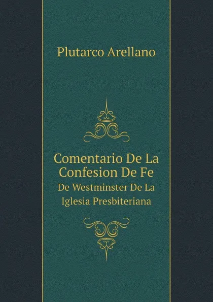 Обложка книги Comentario De La Confesion De Fe De Westminster De La Iglesia Presbiteriana, Plutarco Arellano