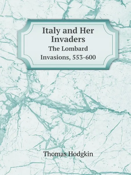 Обложка книги Italy and Her Invaders. The Lombard Invasions, 553-600, Thomas Hodgkin