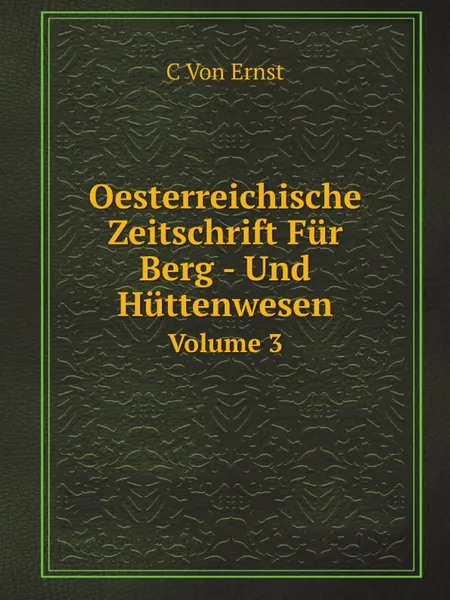 Обложка книги Oesterreichische Zeitschrift Fur Berg- Und Huttenwesen. Volume 3, C. von Ernst