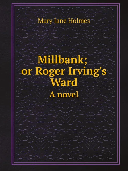 Обложка книги Millbank; or Roger Irving.s Ward. A novel, Holmes Mary Jane