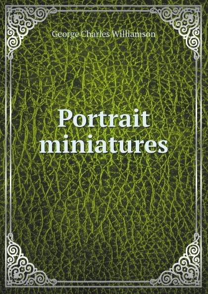 Обложка книги Portrait miniatures, G. C. Williamson, Charles Holme