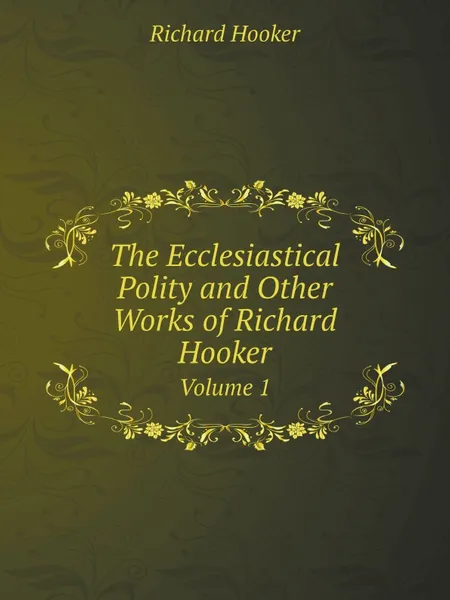 Обложка книги The Ecclesiastical Polity and Other Works of Richard Hooker. Volume 1, Richard Hooker