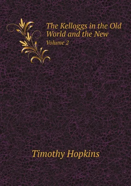 Обложка книги The Kelloggs in the Old World and the New. Volume 2, Timothy Hopkins