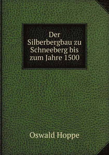 Обложка книги Der Silberbergbau zu Schneeberg bis zum Jahre 1500, Oswald Hoppe