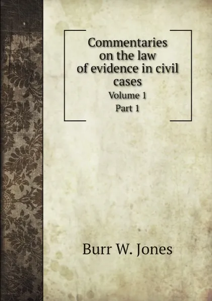 Обложка книги Commentaries on the law of evidence in civil cases. Volume 1 Part 1, Burr W. Jones