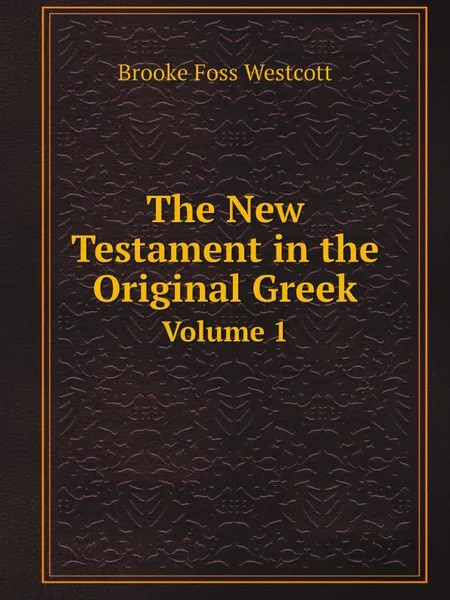 Обложка книги The New Testament in the Original Greek. Volume 1, Westcott Brooke Foss