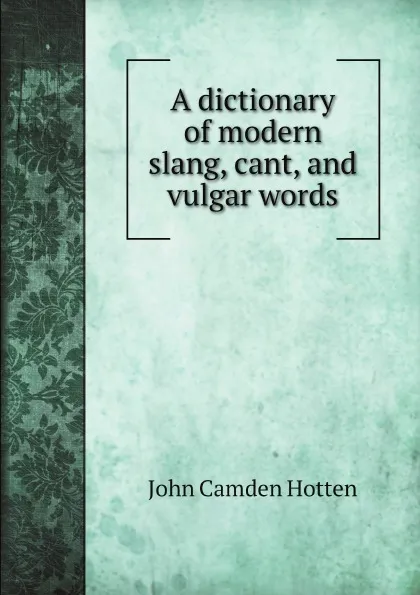 Обложка книги A dictionary of modern slang, cant, and vulgar words, John Camden Hotten