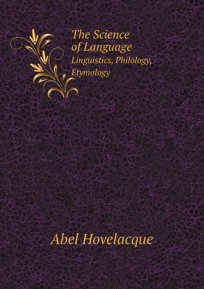 Обложка книги The Science of Language. Linguistics, Philology, Etymology, Abel Hovelacque