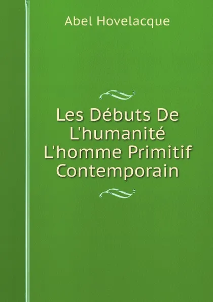 Обложка книги Les Debuts De L.humanite L.homme Primitif Contemporain, Abel Hovelacque