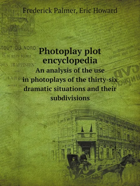 Обложка книги Photoplay plot encyclopedia. An analysis of the use in photoplays of the thirty-six dramatic situations and their subdivisions, Frederick Palmer, Eric Howard