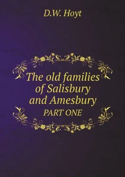 Обложка книги The old families of Salisbury and Amesbury. PART ONE, D.W. Hoyt