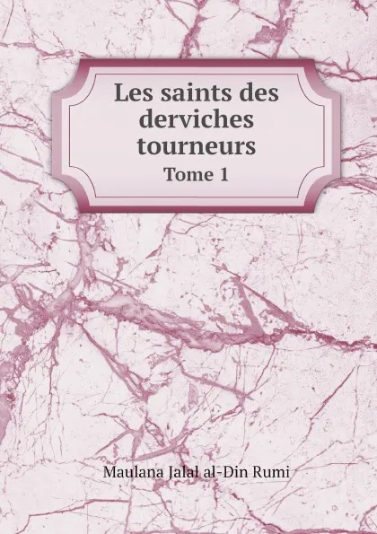 Обложка книги Les saints des derviches tourneurs. Tome 1, Maulana Jalal al-Din Rumi