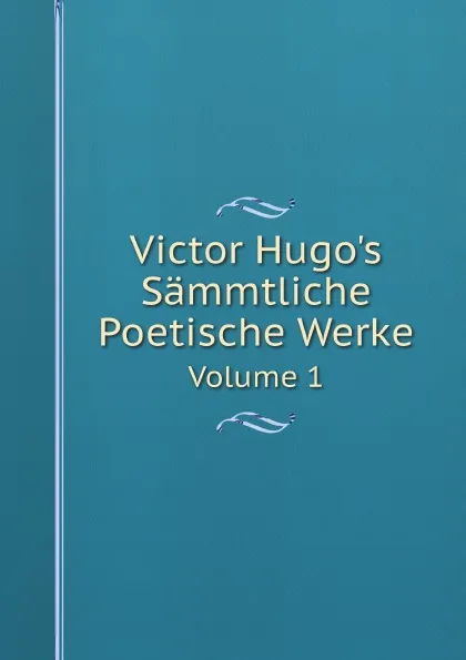 Обложка книги Victor Hugo.s Sammtliche Poetische Werke. Volume 1, V. Hugo