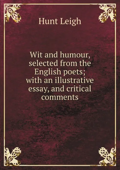 Обложка книги Wit and humour, selected from the English poets; with an illustrative essay, and critical comments, Hunt Leigh