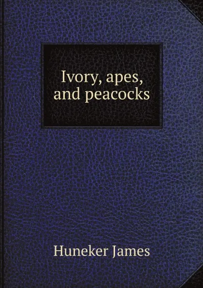 Обложка книги Ivory, apes, and peacocks, Huneker James