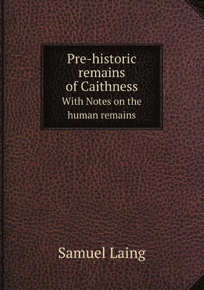 Обложка книги Pre-historic remains of Caithness. With Notes on the human remains, Samuel Laing