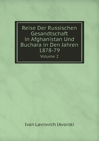 Обложка книги Reise Der Russischen Gesandtschaft in Afghanistan Und Buchara in Den Jahren 1878-79. Volume 2, Ivan Lavrovich IAvorski