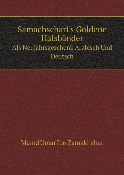 Обложка книги Samachschari.s Goldene Halsbander. Als Neujahrsgeschenk Arabisch Und Deutsch, Mamd Umar Ibn Zamakhshar