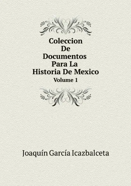 Обложка книги Coleccion De Documentos Para La Historia De Mexico. Volume 1, Joaquín García Icazbalceta