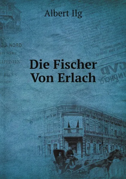 Обложка книги Die Fischer Von Erlach, Albert Ilg