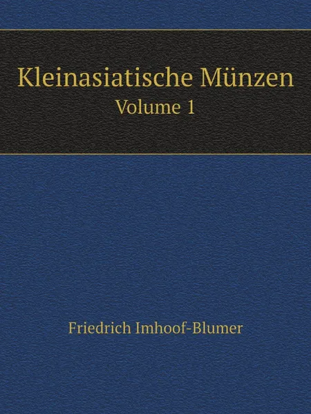 Обложка книги Kleinasiatische Munzen. Volume 1, Friedrich Imhoof-Blumer