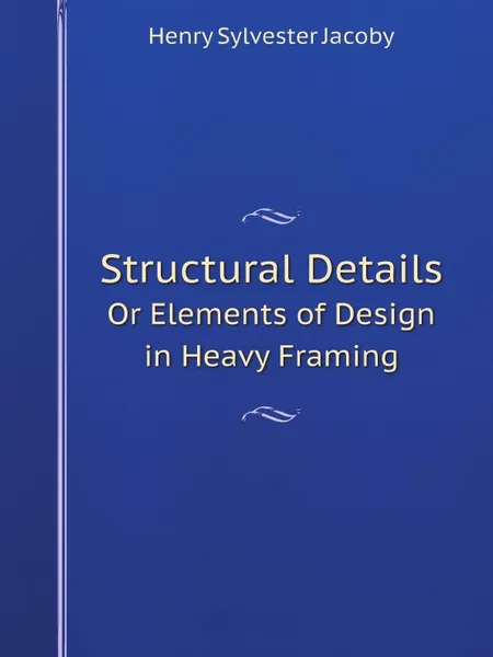 Обложка книги Structural Details. Or Elements of Design in Heavy Framing, Henry Sylvester Jacoby