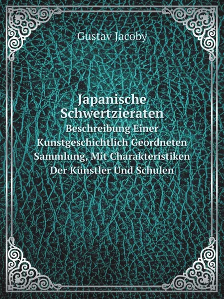 Обложка книги Japanische Schwertzieraten. Beschreibung Einer Kunstgeschichtlich Geordneten Sammlung, Mit Charakteristiken Der Kunstler Und Schulen, Gustav Jacoby