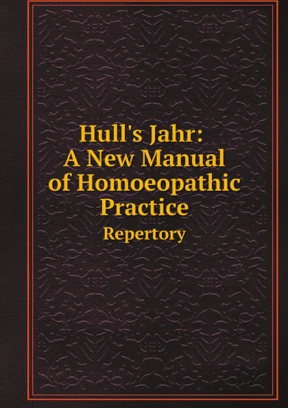 Обложка книги Hull.s Jahr: A New Manual of Homoeopathic Practice. Repertory, Gottlieb Heinrich Georg Jahr