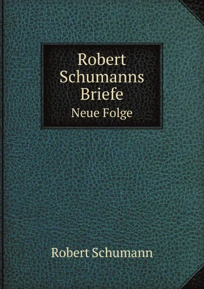 Обложка книги Robert Schumanns Briefe. Neue Folge, Robert Schumann