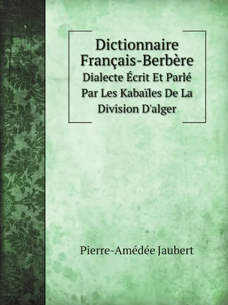 Обложка книги Dictionnaire Francais-Berbere. Dialecte Ecrit Et Parle Par Les Kabailes De La Division D.alger, Pierre-Amédée Jaubert