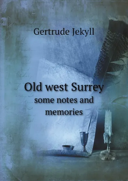 Обложка книги Old west Surrey. some notes and memories, Jekyll Gertrude